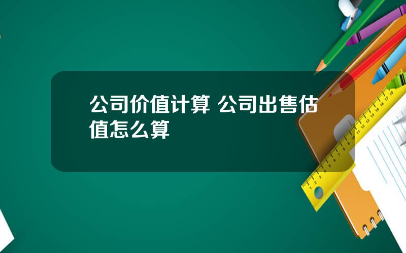 公司价值计算 公司出售估值怎么算